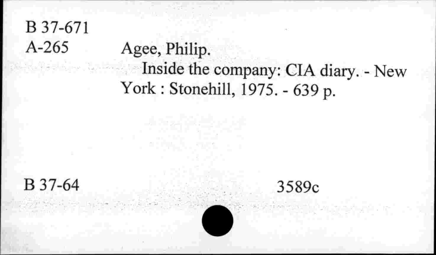 ﻿В 37-671
А-265 Agee, Philip.
Inside the company: CIA diary. - New York : Stonehill, 1975. - 639 p.
В 37-64
3589c